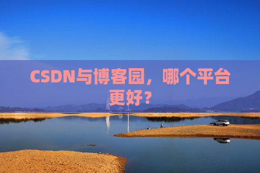 CSDN与博客园，哪个平台更好？