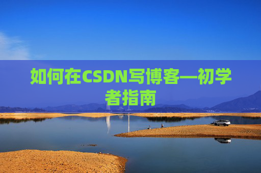 如何在CSDN写博客—初学者指南